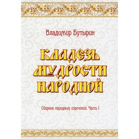 

Кладезь мудрости народной. Часть 1. Бутырин В.