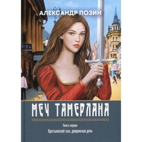 

Меч Тамерлана. Книга 1. Крестьянский сын, дворянская дочь. Позин А.