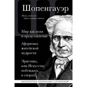 Мир как воля и представление. Афоризмы житейской мудрости. Эристика, или Искусство побеждать в спорах. Шопенгауэр А.