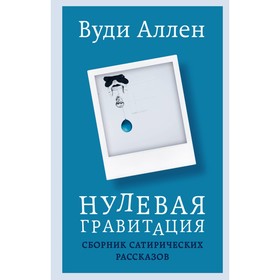 Нулевая гравитация. Сборник сатирических рассказов Вуди Аллена. Вуди А.