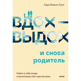 Вдох-выдох — и снова родитель. Найти в себе опору и воспитывать без чувства вины. Оквелл-Смит С.