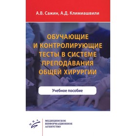 Обучающие и контролирующие тесты в системе преподавания общей хирургии. Сажин А.В., Климиашвили А.Д.