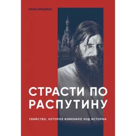 Страсти по Распутину. Убийство, которое изменило ход истории. Паршина Л.