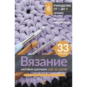 Вязание мотивов крючком. Шаг за шагом. Самый наглядный самоучитель. Михайлова Т.В.