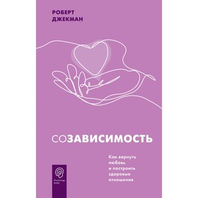 Созависимость. Как вернуть любовь и построить здоровые отношения. Джекман Р.