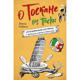 О Тоскане без тоски. Итальянские истории с привкусом счастья и базилика. Набель Э.