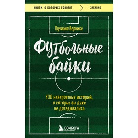 Футбольные байки. 100 невероятных историй, о которых вы даже не догадывались. Вернике Л.