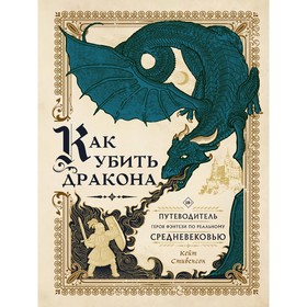 Как убить дракона. Путеводитель героя фэнтези по реальному Средневековью. Стивенсон К.