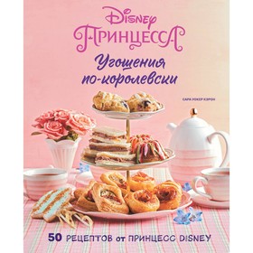 Угощения по-королевски. 50 рецептов от принцесс Disney. Кэрон С.У.