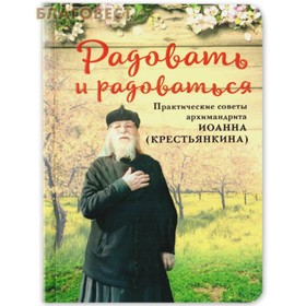 Радовать и радоваться. Практические советы архимандрита Иоанна (Крестьянкина).