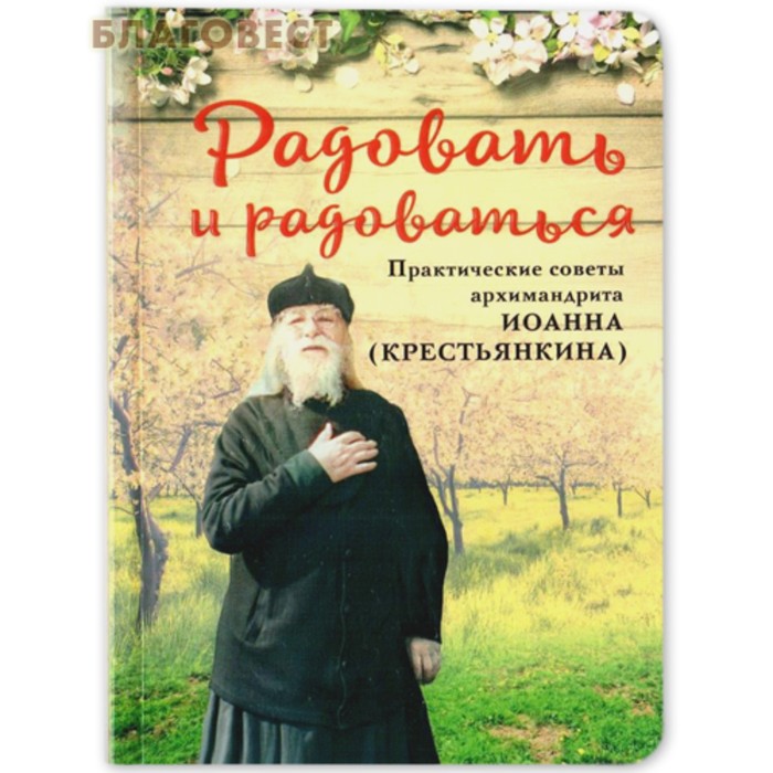 Радовать и радоваться. Практические советы архимандрита Иоанна (Крестьянкина).