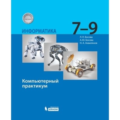 Информатика. 7-9 класс. Компьютерный практикум. Издание 4-е, стереотипное. Босова Л.Л., Босова А.Ю., Аквилянов Н.А.