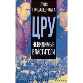 

ЦРУ. Невидимые властители. Гонсалес-Мата Л.