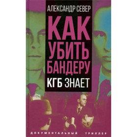 

Как убить Бандеру. КГБ знает. Север А.