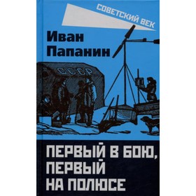 

Первый в бою, первый на Полюсе. Папанин И.