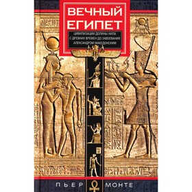 Вечный Египет. Цивилизация долины Нила с древних времен до завоевания Александром Македонским. Монте П.