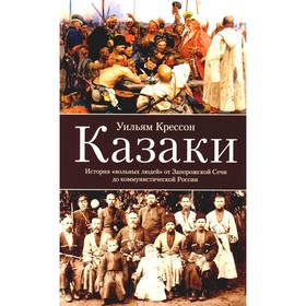 Казаки. История «вольных людей» от Запорожской Сечи до коммунистической России. Крессон У.