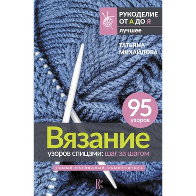 Вязание узоров спицами: шаг за шагом. Самый наглядный самоучитель. Михайлова Т.В.