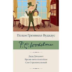 Дядя Динамит. Время пить коктейли. Сэм Стремительный. Вудхаус П.Г.