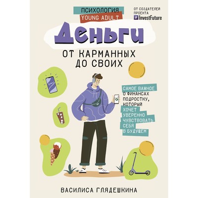 Деньги. От карманных до своих. Самое важное о финансах подростку, который хочет уверенно чувствовать себя в будущем. Глядешкина В.В.