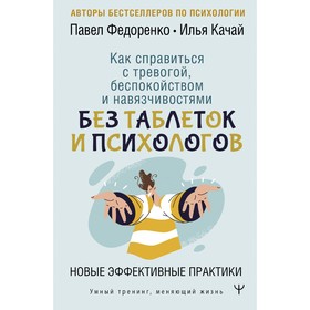 Как справиться с тревогой, беспокойством и навязчивостями. Без таблеток и психологов. Новые эффективные практики. Федоренко П.А., Качай И.