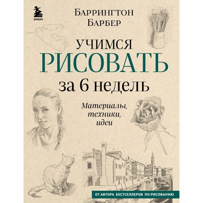 Учимся рисовать за 6 недель. Материалы, техники, идеи. Барбер Б.