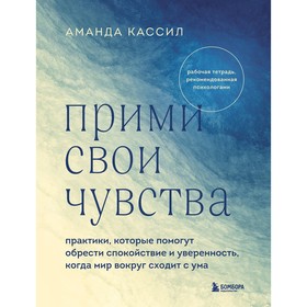 Прими свои чувства. Практики, которые помогут обрести спокойствие и уверенность, когда мир вокруг сходит с ума. Кассил А.