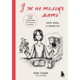 Я ж не только мать. Дарить любовь, не изменяя себе. Гендина Ю.