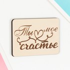 Магнит "Ты мое счастье" 7х5 см 9655606 - фото 16989091