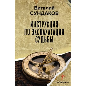 Инструкция по эксплуатации судьбы. Сундаков В.В.