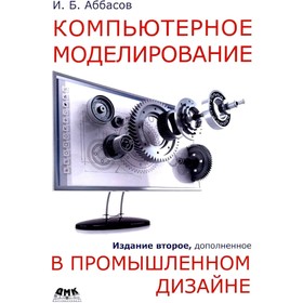 Компьютерное моделирование в промышленном дизайне. 2-е издание, дополненное. Аббасов И.Б.