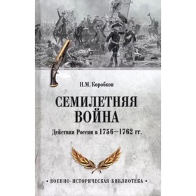 Семилетняя война. Действия России в 1756-1762 годах. Коробков Н.