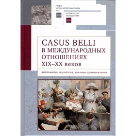 Casus belli в международных отношениях XIX-XX века. Дипломатия, идеология, военные приготовления. Белоусов Л.