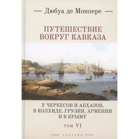 Путешествие вокруг Кавказа. Том 6. У черкесов и абхазов, в Колхиде, Грузии, Армении и в Крыму. В 7-ми томах. Монпере де Ф.Д.