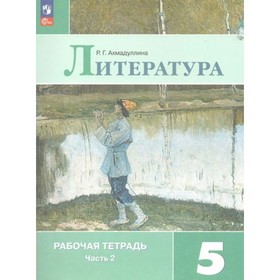 Литература. 5 класс. Рабочая тетрадь. Часть 2. Ахмадуллина Р.Г.