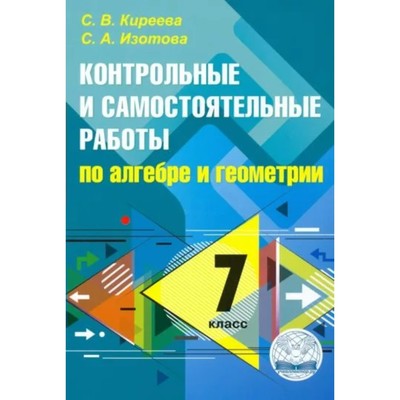 Алгебра и геометрия. 7 класс. Контрольные и самостоятельные работы. Киреева С.В.