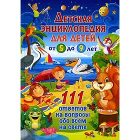 Детская энциклопедия для детей от 5 до 9 лет. 111 ответов на вопросы обо всём на свете