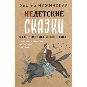 Недетские сказки о смерти, сексе и конце света. Смыслы известных народных текстов. Нижинская У.