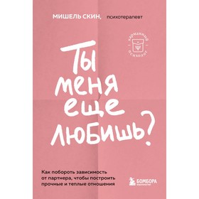 Ты меня ещё любишь? Как побороть зависимость от партнёра, чтобы построить прочные и тёплые отношения. Скин М. 9860938