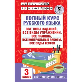 Полный курс русского языка. Все типы заданий, все виды упражнений, все правила, все контрольныеработы, все виды тестов. 3 класс. Нефедова Е.А., Узорова О.В.