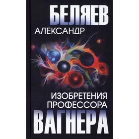 

Изобретения профессора Вагнера. Беляев А.