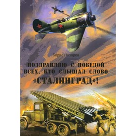 Поздравляю с победой всех, кто слышал слово «Сталинград»! Назаров Б.И.