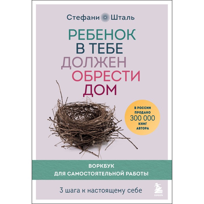 Ребёнок в тебе должен обрести дом. Воркбук для самостоятельной работы. 3 шага к настоящему себе. Шталь С.