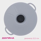 Крышка универсальная Доляна, силикон, d=22,5 см, цвет серый - фото 4387632