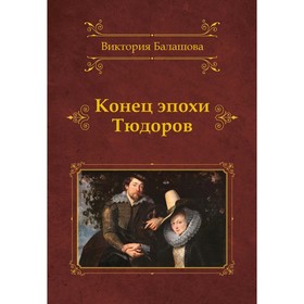 Конец эпохи Тюдоров. Балашова В.В.