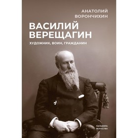 Василий Верещагин. Художник, воин, гражданин. Ворончихин А.А