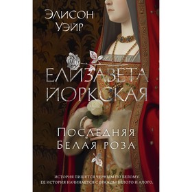 Елизавета Йоркская. Последняя Белая роза. Уэйр Э.