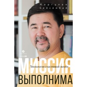 Миссия выполнима. Технология счастливой жизни. Сейсембай М.