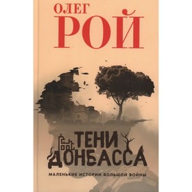 Тени Донбаса. Маленькие истории большой войны. Рой О.