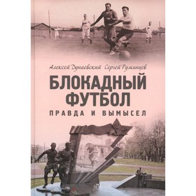 Блокадный футбол. Правда и вымысел. Дунаевский А.Л., Румянцев С.А.